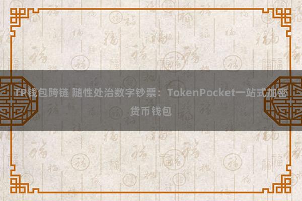 TP钱包跨链 随性处治数字钞票：TokenPocket一站式加密货币钱包