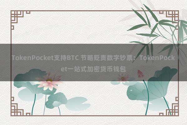 TokenPocket支持BTC 节略贬责数字钞票：TokenPocket一站式加密货币钱包