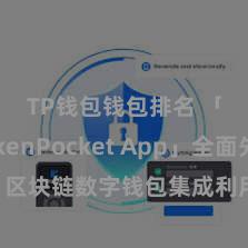 TP钱包钱包排名 「TokenPocket App」全面先容：区块链数字钱包集成利用，安全科罚及浅薄交往，为用户带来全新数字金钱体验。