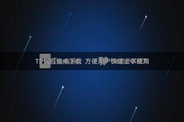 TP钱包安卓下载  方便用户快速上手使用