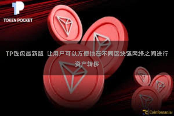 TP钱包最新版  让用户可以方便地在不同区块链网络之间进行资产转移