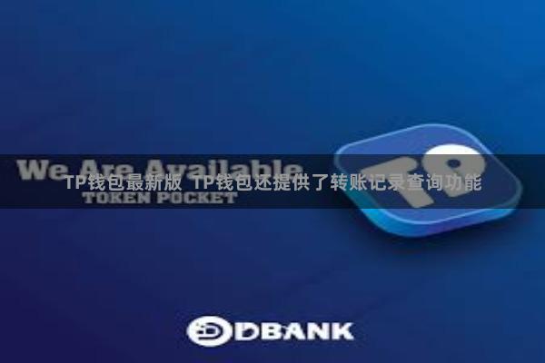 TP钱包最新版  TP钱包还提供了转账记录查询功能