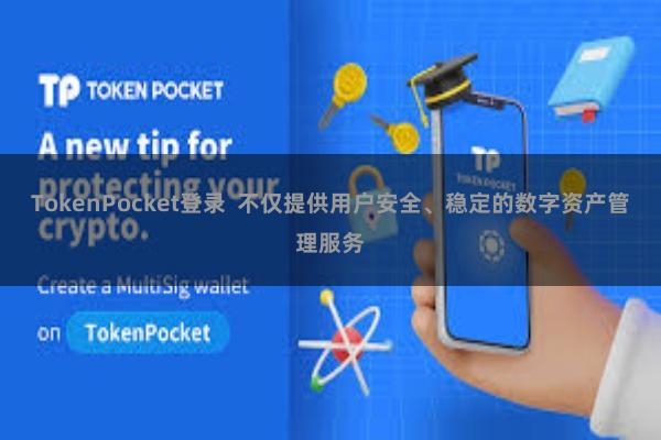 TokenPocket登录  不仅提供用户安全、稳定的数字资产管理服务