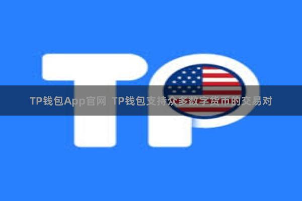 TP钱包App官网  TP钱包支持众多数字货币的交易对