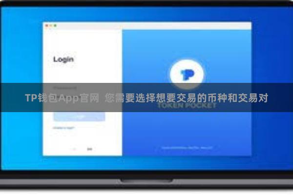 TP钱包App官网  您需要选择想要交易的币种和交易对
